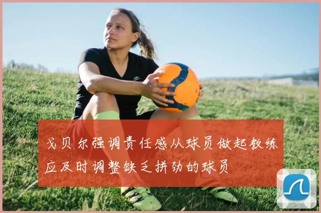 戈贝尔强调责任感从球员做起教练应及时调整缺乏拼劲的球员