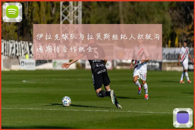 伊拉克球队与拉莫斯经纪人积极沟通期待合作机会