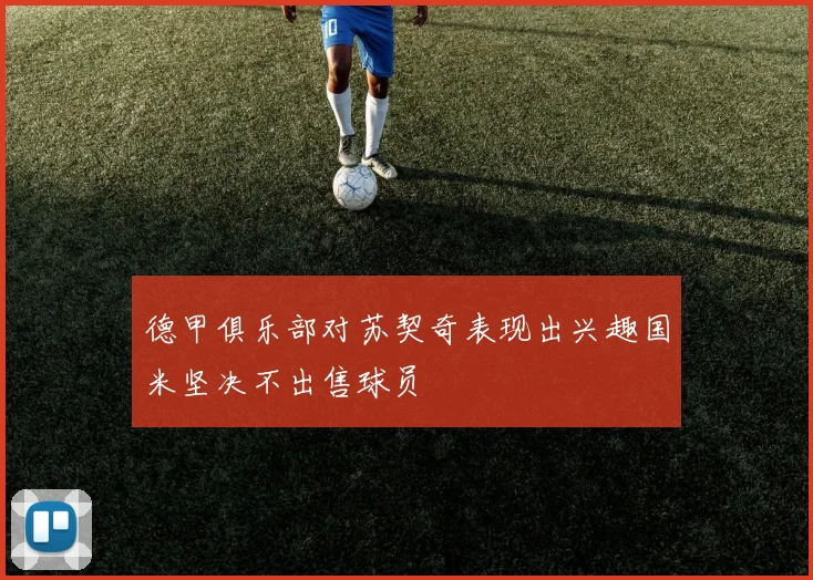 德甲俱乐部对苏契奇表现出兴趣国米坚决不出售球员