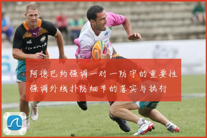 阿德巴约强调一对一防守的重要性强调外线扑防细节的落实与执行