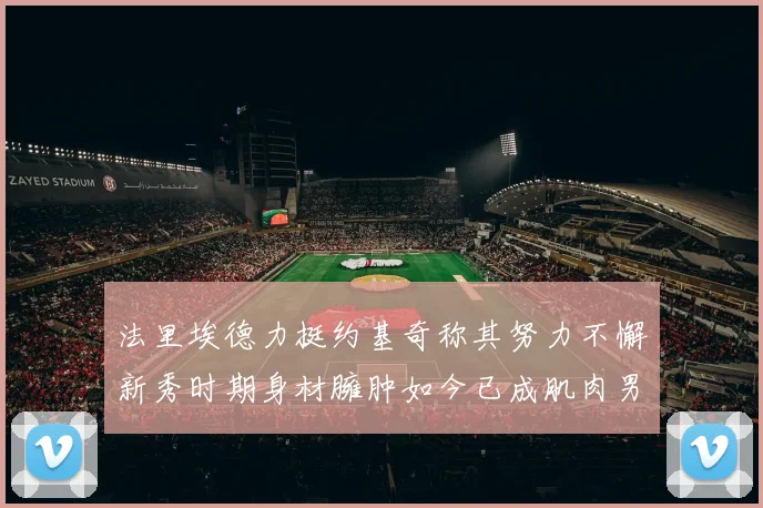 法里埃德力挺约基奇称其努力不懈新秀时期身材臃肿如今已成肌肉男